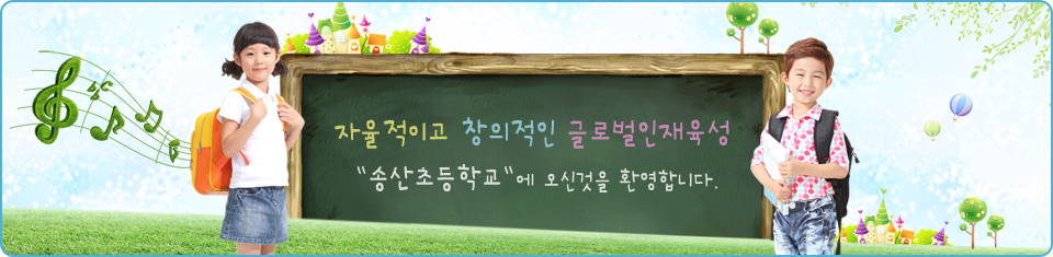 자율적이고 창의적인 글로벌인재육성 '송산초등학교'에 오신것을 환영합니다.